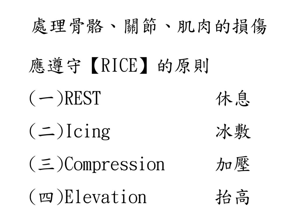 處理骨骼、關節、肌肉的損傷 應遵守【RICE】的原則 (一)REST 休息 (二)Icing 冰敷 (三)Compression 加壓 (四)Elevation 抬高