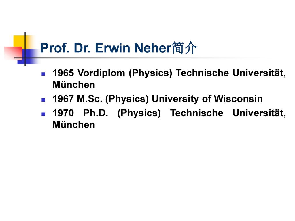 Prof. Dr. Erwin Neher简介 1965 Vordiplom (Physics) Technische Universität, München M.Sc. (Physics) University of Wisconsin.
