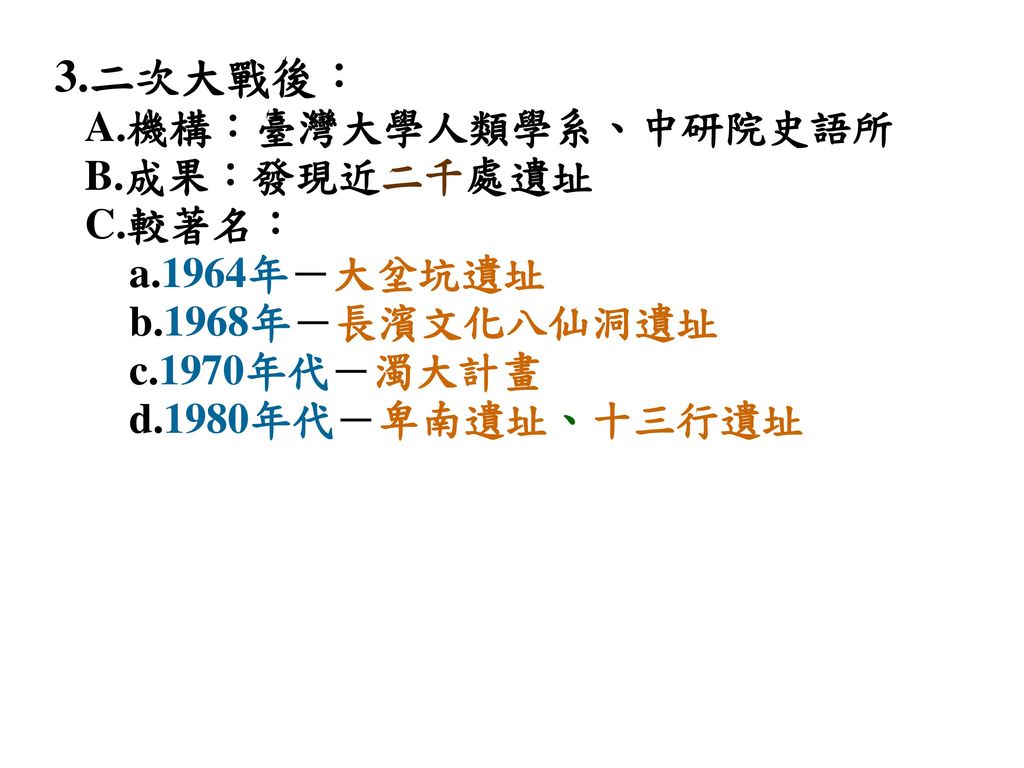 3.二次大戰後： A.機構：臺灣大學人類學系、中研院史語所 B.成果：發現近二千處遺址 C.較著名：