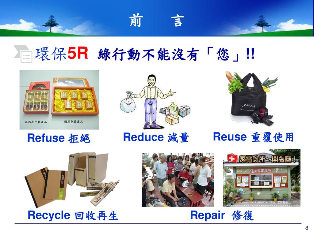 環保5R 綠行動不能沒有「您」!! 前 言 Refuse 拒絕 Reduce 減量 Reuse 重覆使用 Recycle 回收再生