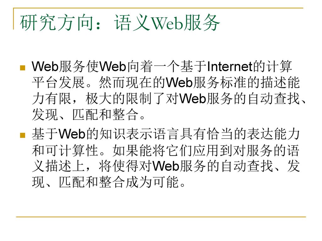 研究方向：语义Web服务 Web服务使Web向着一个基于Internet的计算平台发展。然而现在的Web服务标准的描述能力有限，极大的限制了对Web服务的自动查找、发现、匹配和整合。