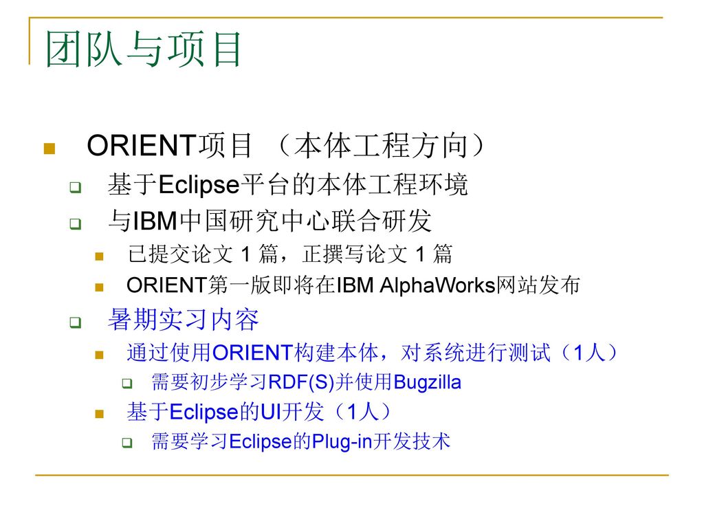 团队与项目 ORIENT项目 （本体工程方向） 基于Eclipse平台的本体工程环境 与IBM中国研究中心联合研发 暑期实习内容