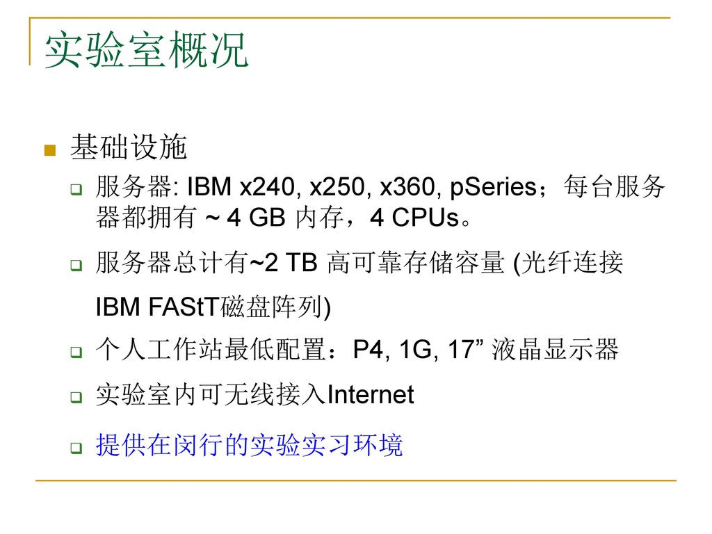 实验室概况 基础设施. 服务器: IBM x240, x250, x360, pSeries；每台服务器都拥有 ~ 4 GB 内存，4 CPUs。 服务器总计有~2 TB 高可靠存储容量 (光纤连接IBM FAStT磁盘阵列)