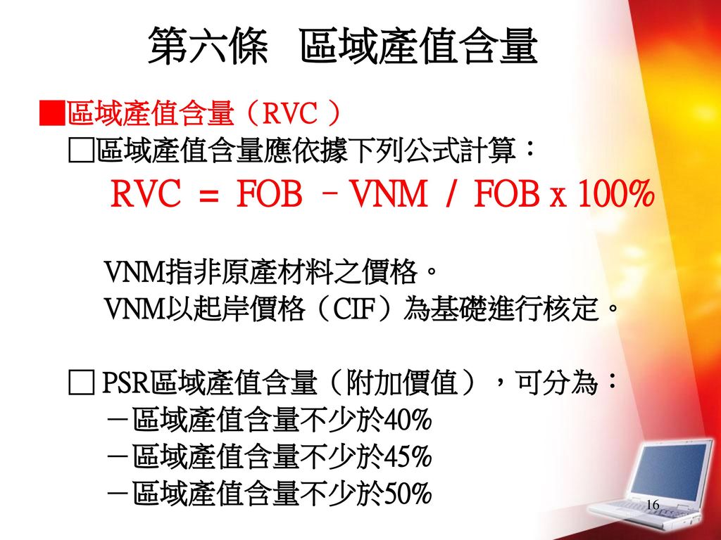 第六條 區域產值含量 ■區域產值含量（RVC ） □區域產值含量應依據下列公式計算： RVC = FOB –VNM / FOB x 100%