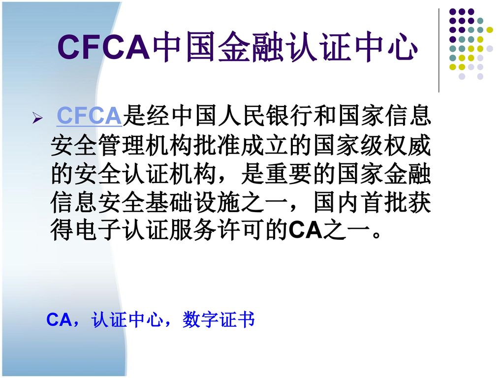 CFCA中国金融认证中心 CFCA是经中国人民银行和国家信息安全管理机构批准成立的国家级权威的安全认证机构，是重要的国家金融信息安全基础设施之一，国内首批获得电子认证服务许可的CA之一。 CA，认证中心，数字证书.