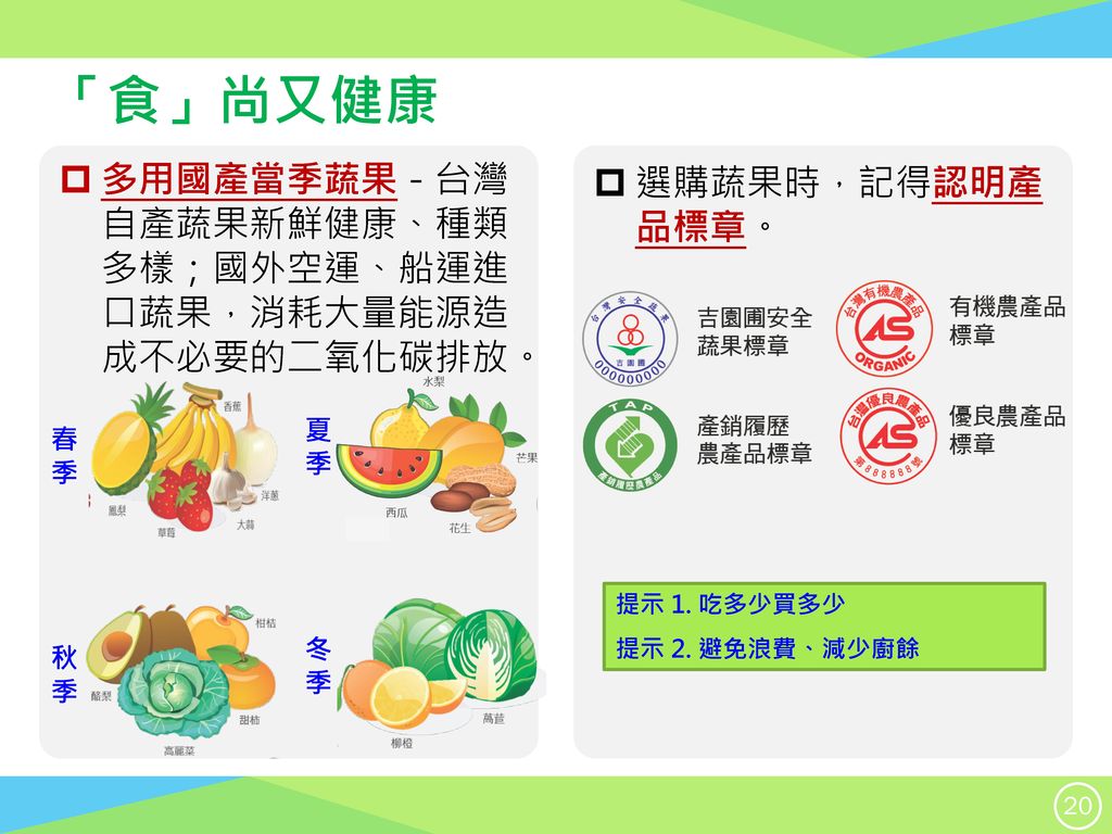 「食」尚又健康 多用國產當季蔬果－台灣 自產蔬果新鮮健康、種類 多樣；國外空運、船運進 口蔬果，消耗大量能源造 成不必要的二氧化碳排放。