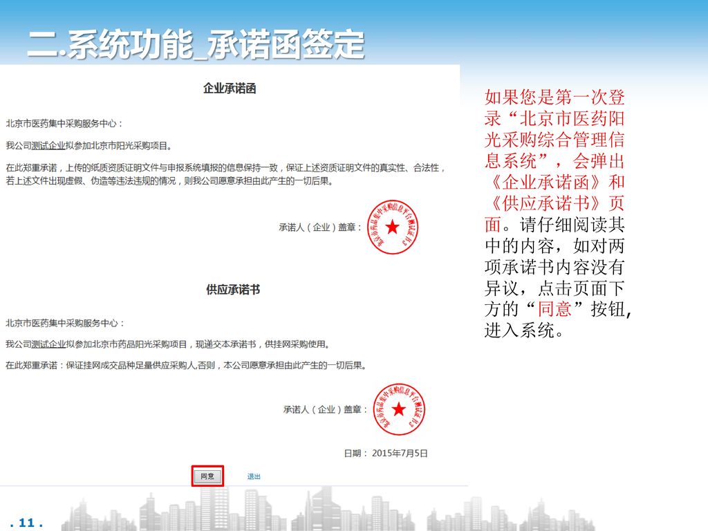二.系统功能_承诺函签定 如果您是第一次登录 北京市医药阳光采购综合管理信息系统 ，会弹出《企业承诺函》和《供应承诺书》页面。请仔细阅读其中的内容，如对两项承诺书内容没有异议，点击页面下方的 同意 按钮,进入系统。
