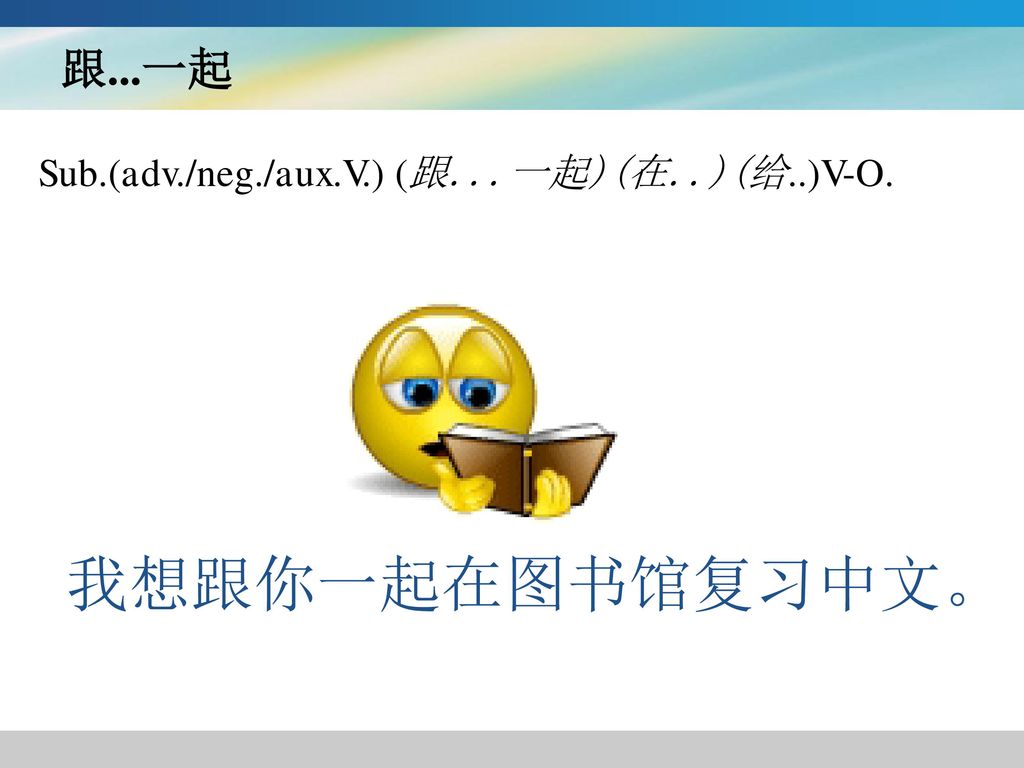 跟...一起 Sub.(adv./neg./aux.V.) (跟...一起)(在..)(给..)V-O. 我想跟你一起在图书馆复习中文。