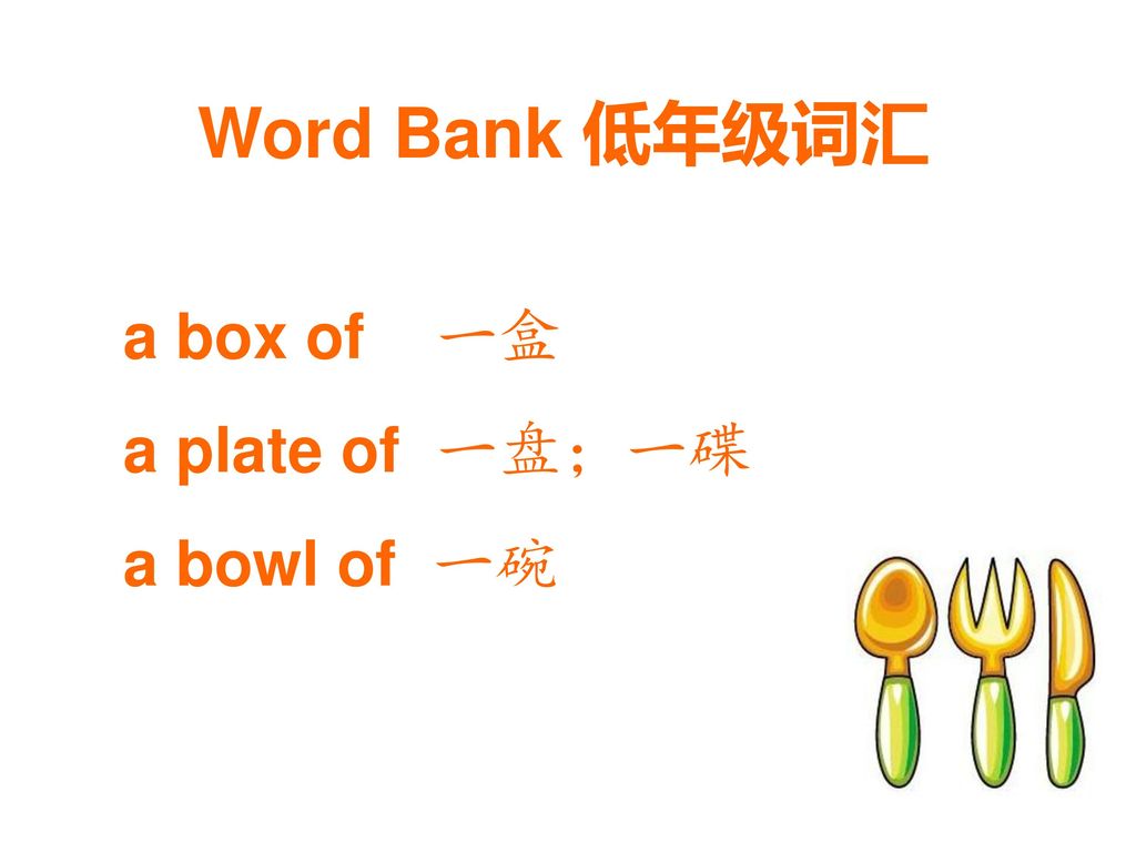 Word Bank 低年级词汇 a box of 一盒 a plate of 一盘；一碟 a bowl of 一碗