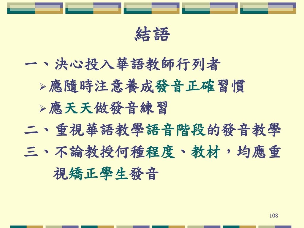 結語 一、決心投入華語教師行列者 應隨時注意養成發音正確習慣 應天天做發音練習 二、重視華語教學語音階段的發音教學