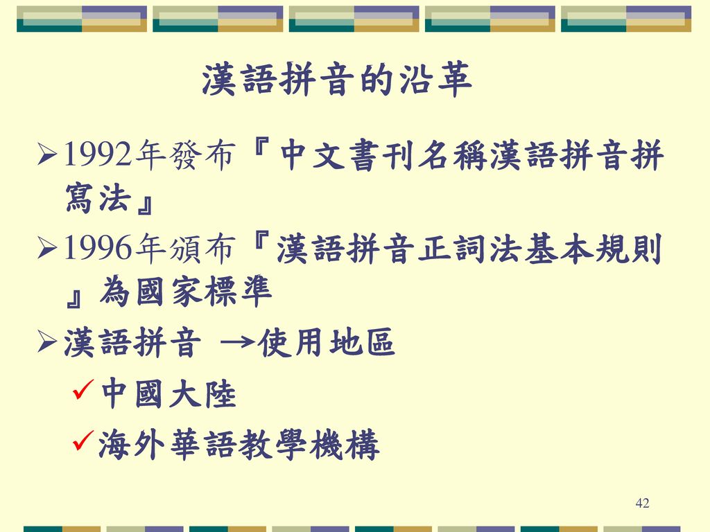 漢語拼音的沿革 1992年發布『中文書刊名稱漢語拼音拼寫法』 1996年頒布『漢語拼音正詞法基本規則』為國家標準 漢語拼音 →使用地區