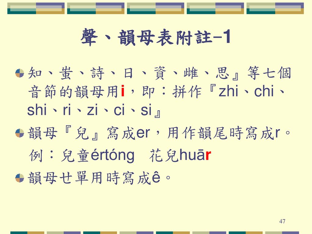 聲、韻母表附註-1 知、蚩、詩、日、資、雌、思』等七個音節的韻母用i，即：拼作『zhi、chi、shi、ri、zi、ci、si』