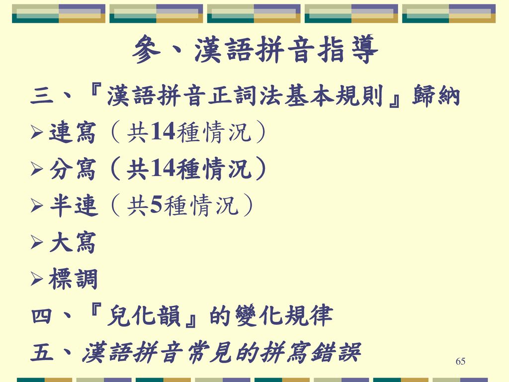 參、漢語拼音指導 三、『漢語拼音正詞法基本規則』歸納 連寫（共14種情況） 分寫（共14種情況） 半連（共5種情況） 大寫 標調