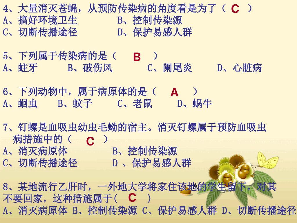C B A C C 4、大量消灭苍蝇，从预防传染病的角度看是为了（ ） A、搞好环境卫生 B、控制传染源 C、切断传播途径 D、保护易感人群