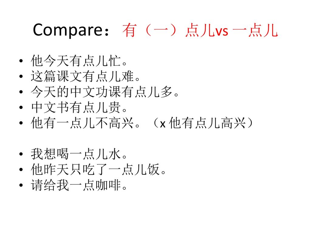 Compare：有（一）点儿vs 一点儿 他今天有点儿忙。 这篇课文有点儿难。 今天的中文功课有点儿多。 中文书有点儿贵。