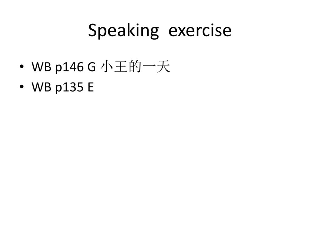 Speaking exercise WB p146 G 小王的一天 WB p135 E