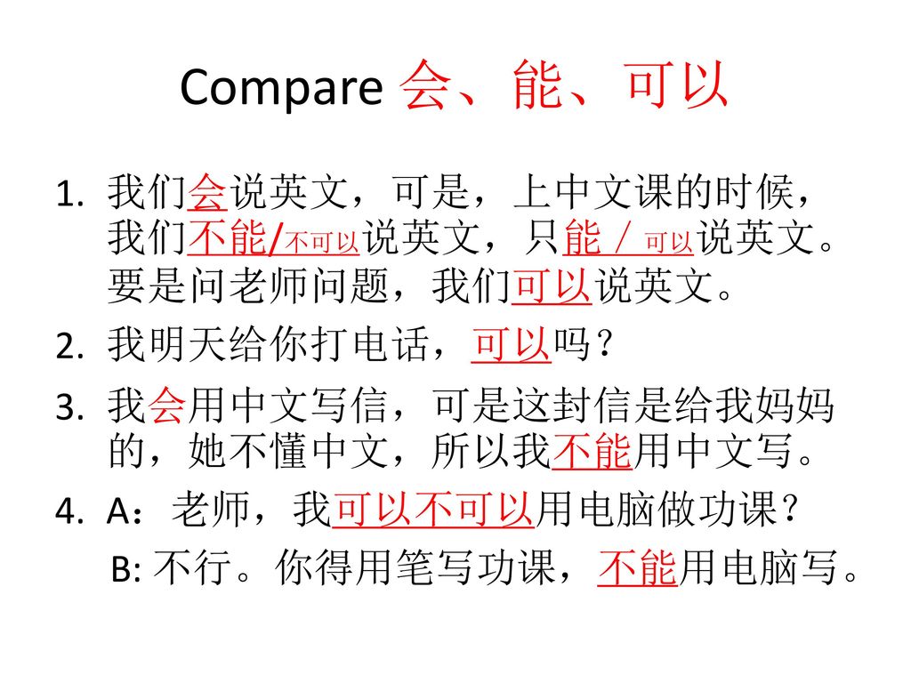 Compare 会、能、可以 我们会说英文，可是，上中文课的时候，我们不能/不可以说英文，只能／可以说英文。要是问老师问题，我们可以说英文。