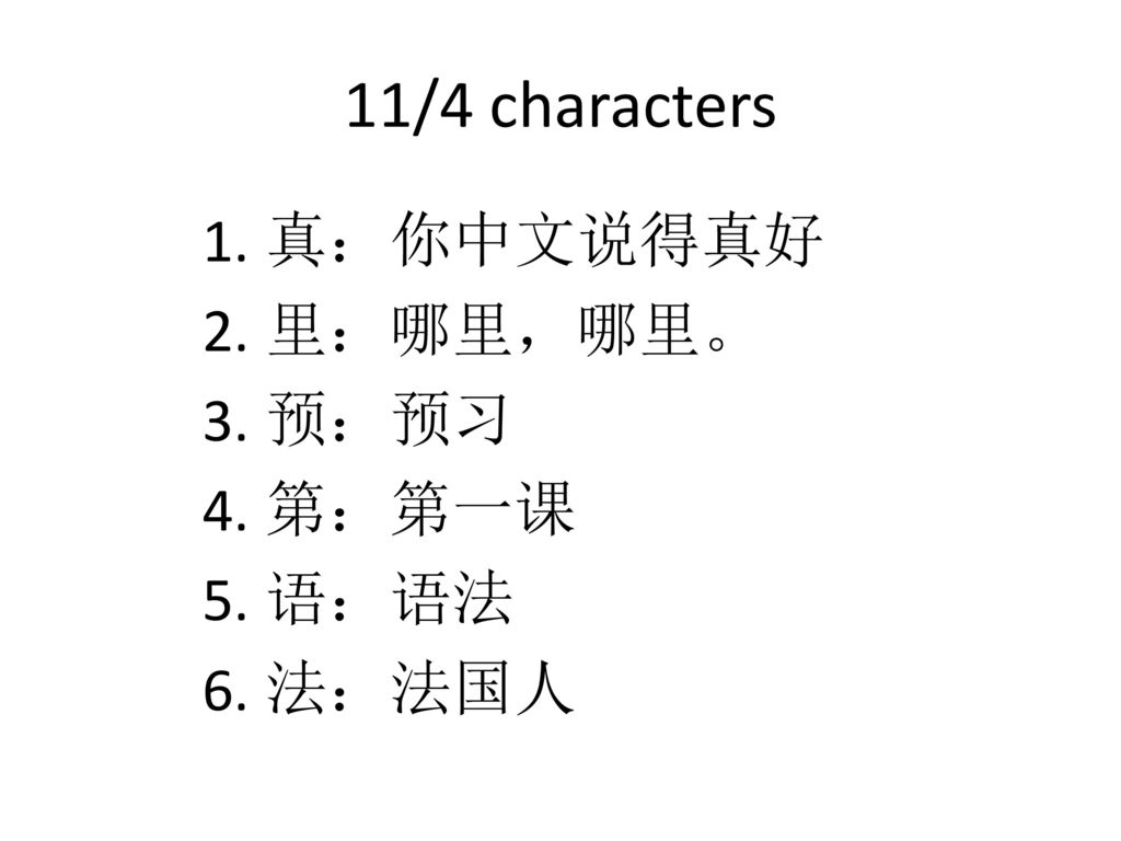 11/4 characters 真：你中文说得真好 里：哪里，哪里。 预：预习 第：第一课 语：语法 法：法国人