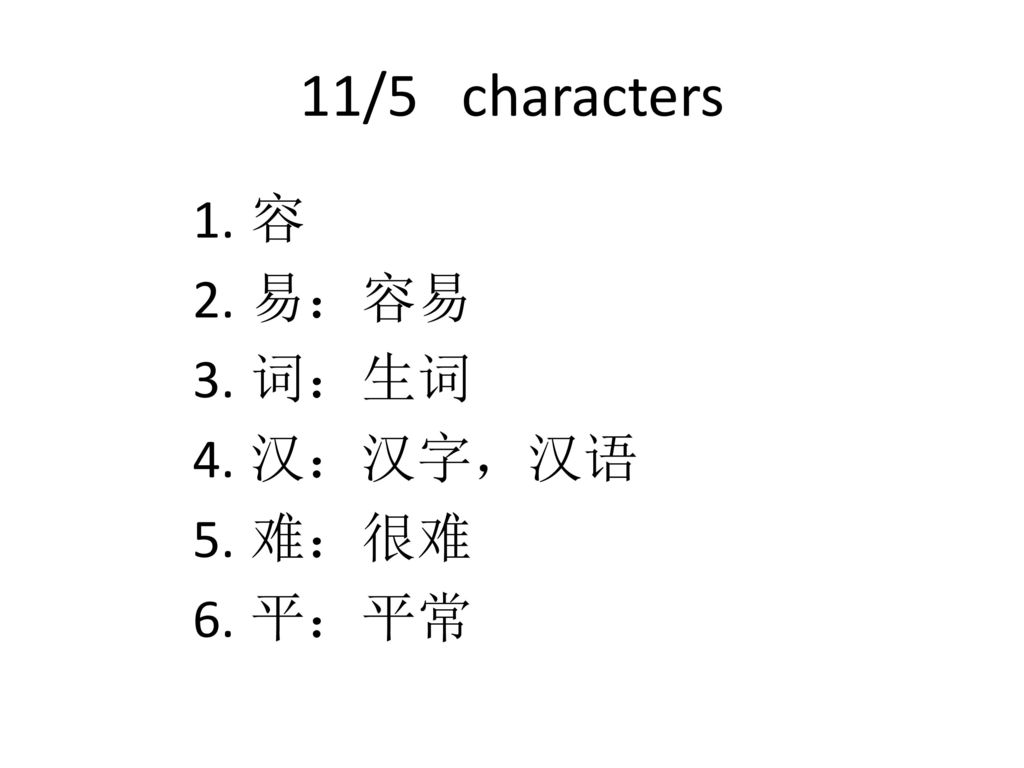 11/5 characters 容 易：容易 词：生词 汉：汉字，汉语 难：很难 平：平常