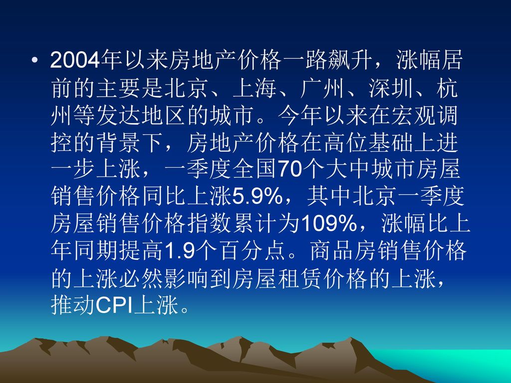 2004年以来房地产价格一路飙升，涨幅居前的主要是北京、上海、广州、深圳、杭州等发达地区的城市。今年以来在宏观调控的背景下，房地产价格在高位基础上进一步上涨，一季度全国70个大中城市房屋销售价格同比上涨5.9%，其中北京一季度房屋销售价格指数累计为109%，涨幅比上年同期提高1.9个百分点。商品房销售价格的上涨必然影响到房屋租赁价格的上涨，推动CPI上涨。