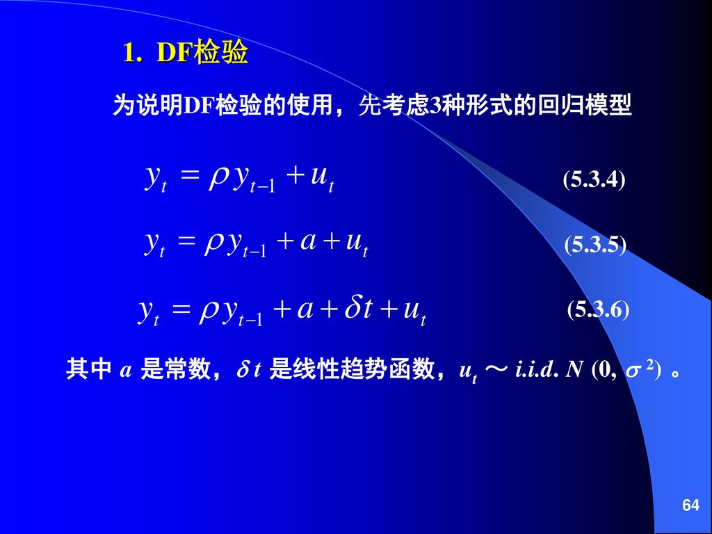 1. DF检验 其中 a 是常数， t 是线性趋势函数，ut ～ i.i.d. N (0,  2) 。 (5.3.4) (5.3.5)