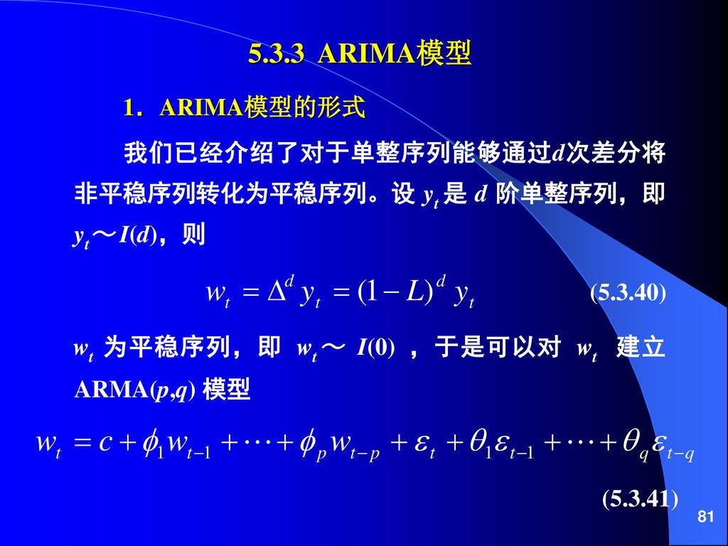 5.3.3 ARIMA模型 1．ARIMA模型的形式. 我们已经介绍了对于单整序列能够通过d次差分将非平稳序列转化为平稳序列。设 yt 是 d 阶单整序列，即 yt～ I(d)，则. (5.3.40)