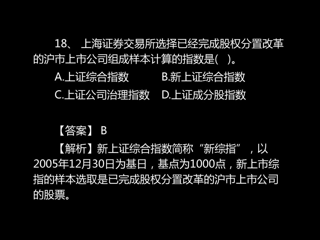 18、 上海证券交易所选择已经完成股权分置改革的沪市上市公司组成样本计算的指数是( )。 A. 上证综合指数 B. 新上证综合指数 C