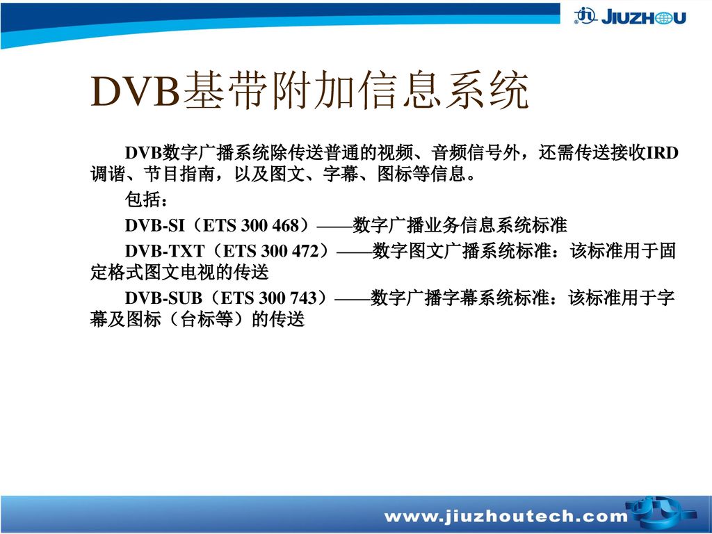 DVB基带附加信息系统 DVB数字广播系统除传送普通的视频、音频信号外，还需传送接收IRD调谐、节目指南，以及图文、字幕、图标等信息。