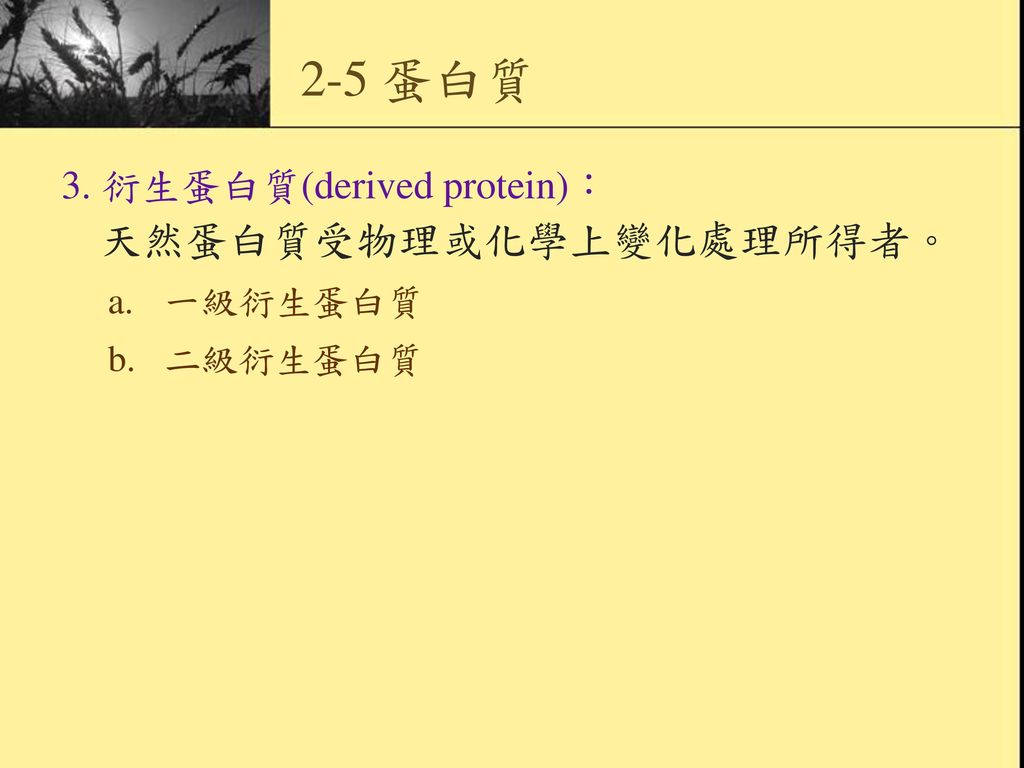 2-5 蛋白質 3. 衍生蛋白質(derived protein)： 天然蛋白質受物理或化學上變化處理所得者。 a. 一級衍生蛋白質