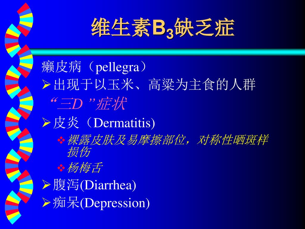 维生素B3缺乏症 三D 症状 癞皮病（pellegra） 出现于以玉米、高粱为主食的人群 皮炎（Dermatitis)
