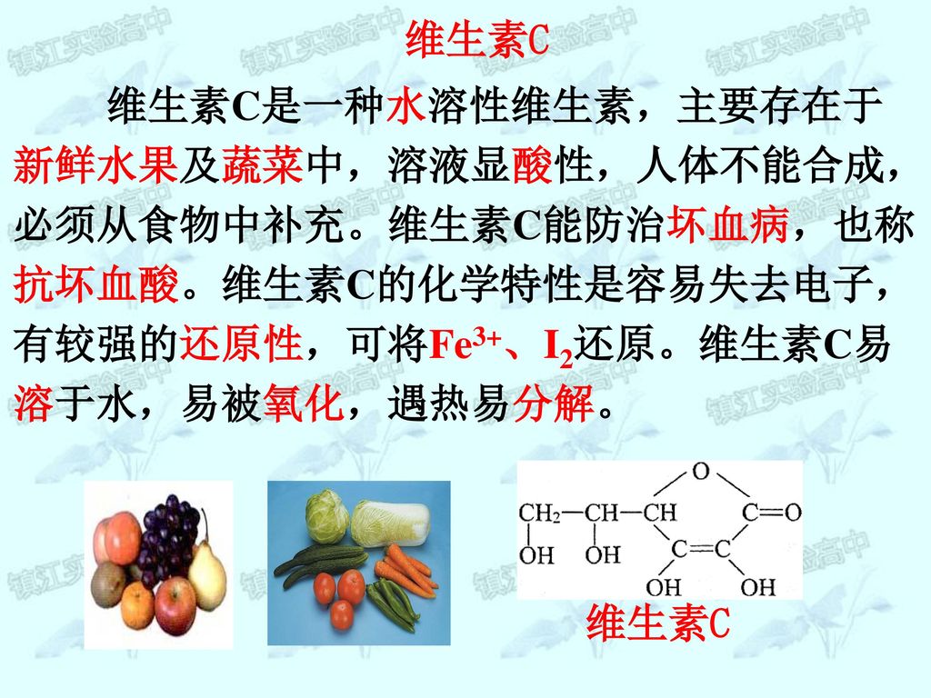 维生素C 维生素C是一种水溶性维生素，主要存在于新鲜水果及蔬菜中，溶液显酸性，人体不能合成，必须从食物中补充。维生素C能防治坏血病，也称抗坏血酸。维生素C的化学特性是容易失去电子，有较强的还原性，可将Fe3+、I2还原。维生素C易溶于水，易被氧化，遇热易分解。