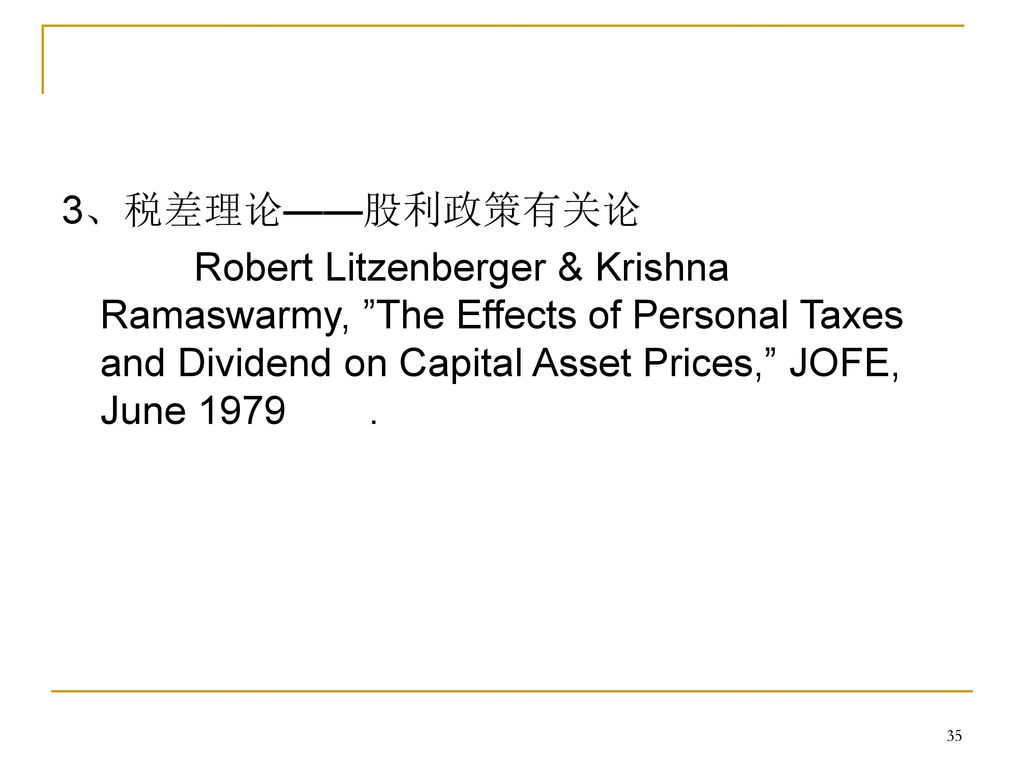 3、税差理论——股利政策有关论 Robert Litzenberger & Krishna Ramaswarmy, The Effects of Personal Taxes and Dividend on Capital Asset Prices, JOFE, June