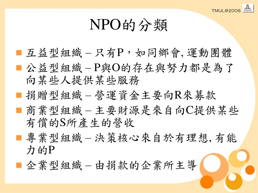 NPO的分類 互益型組織 – 只有P，如同鄉會, 運動團體 公益型組織 – P與O的存在與努力都是為了向某些人提供某些服務