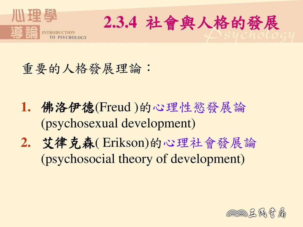 2.3.4 社會與人格的發展 重要的人格發展理論： 佛洛伊德(Freud )的心理性慾發展論(psychosexual development) 艾律克森( Erikson)的心理社會發展論(psychosocial theory of development)