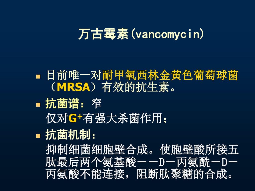 万古霉素(vancomycin) 目前唯一对耐甲氧西林金黄色葡萄球菌（MRSA）有效的抗生素。 抗菌谱：窄 仅对G+有强大杀菌作用；