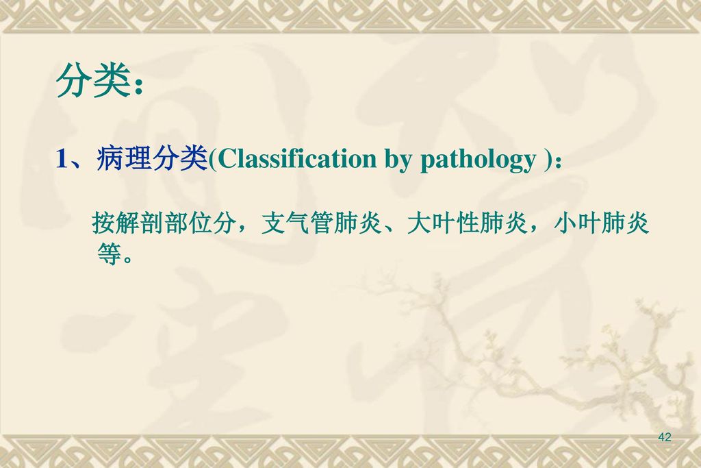 分类： 1、病理分类(Classification by pathology )： 按解剖部位分，支气管肺炎、大叶性肺炎，小叶肺炎 等。