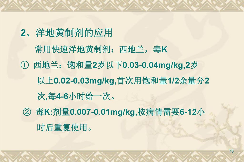 2、洋地黄制剂的应用 常用快速洋地黄制剂：西地兰，毒K ① 西地兰：饱和量2岁以下 mg/kg,2岁