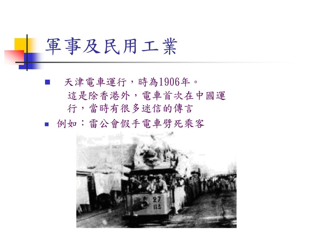 軍事及民用工業 天津電車運行，時為1906年。 這是除香港外，電車首次在中國運 行，當時有很多迷信的傳言 例如：雷公會假手電車劈死乘客