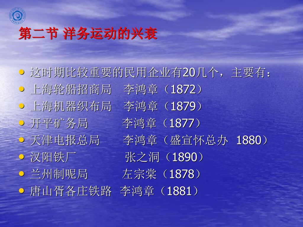 第二节 洋务运动的兴衰 这时期比较重要的民用企业有20几个，主要有： 上海轮船招商局 李鸿章（1872） 上海机器织布局 李鸿章（1879）