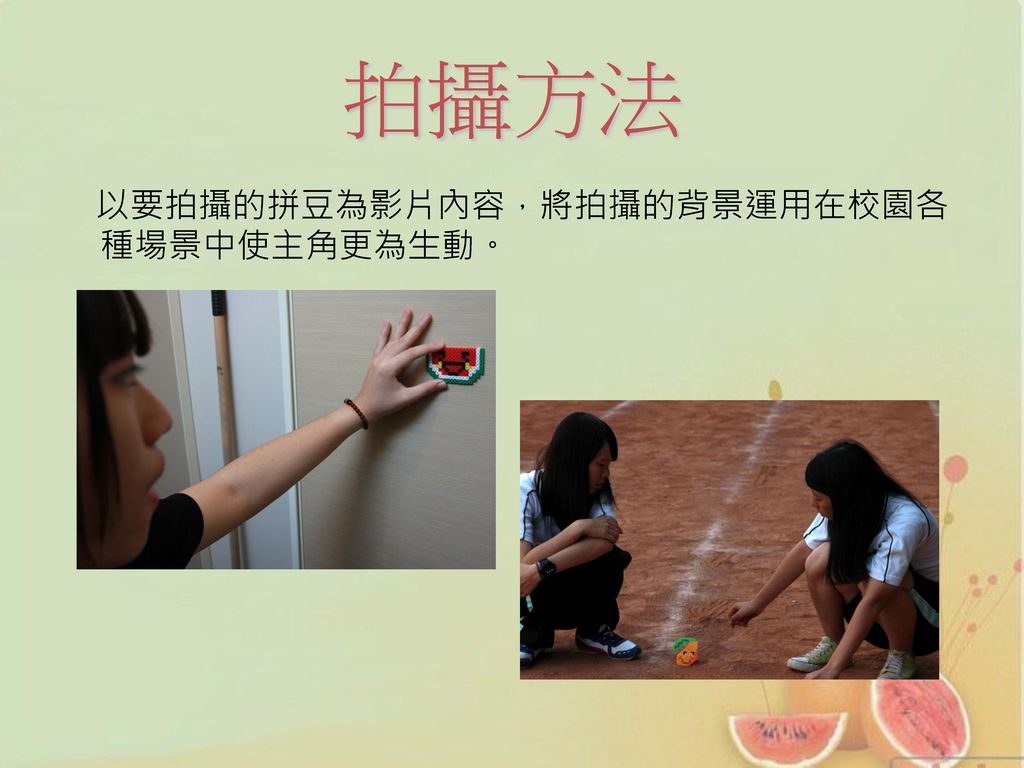 拍攝方法 以要拍攝的拼豆為影片內容，將拍攝的背景運用在校園各種場景中使主角更為生動。