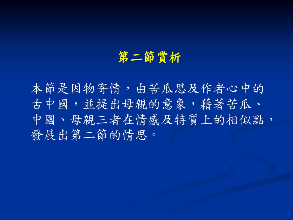 第二節賞析 本節是因物寄情，由苦瓜思及作者心中的古中國，並提出母親的意象，藉著苦瓜、中國、母親三者在情感及特質上的相似點，發展出第二節的情思。