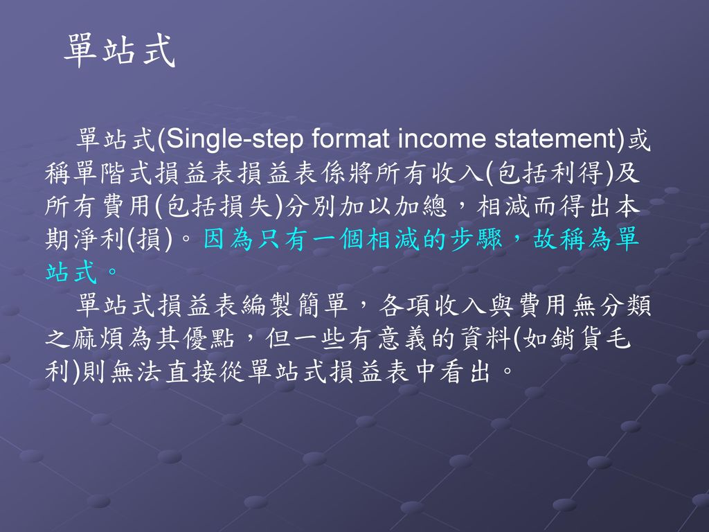 單站式 單站式(Single-step format income statement)或稱單階式損益表損益表係將所有收入(包括利得)及所有費用(包括損失)分別加以加總，相減而得出本期淨利(損)。因為只有一個相減的步驟，故稱為單站式。