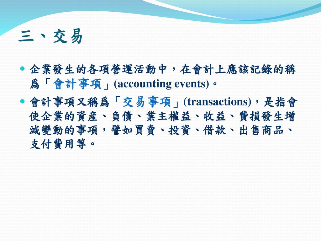 三、交易 企業發生的各項營運活動中，在會計上應該記錄的稱爲「會計事項」(accounting events)。
