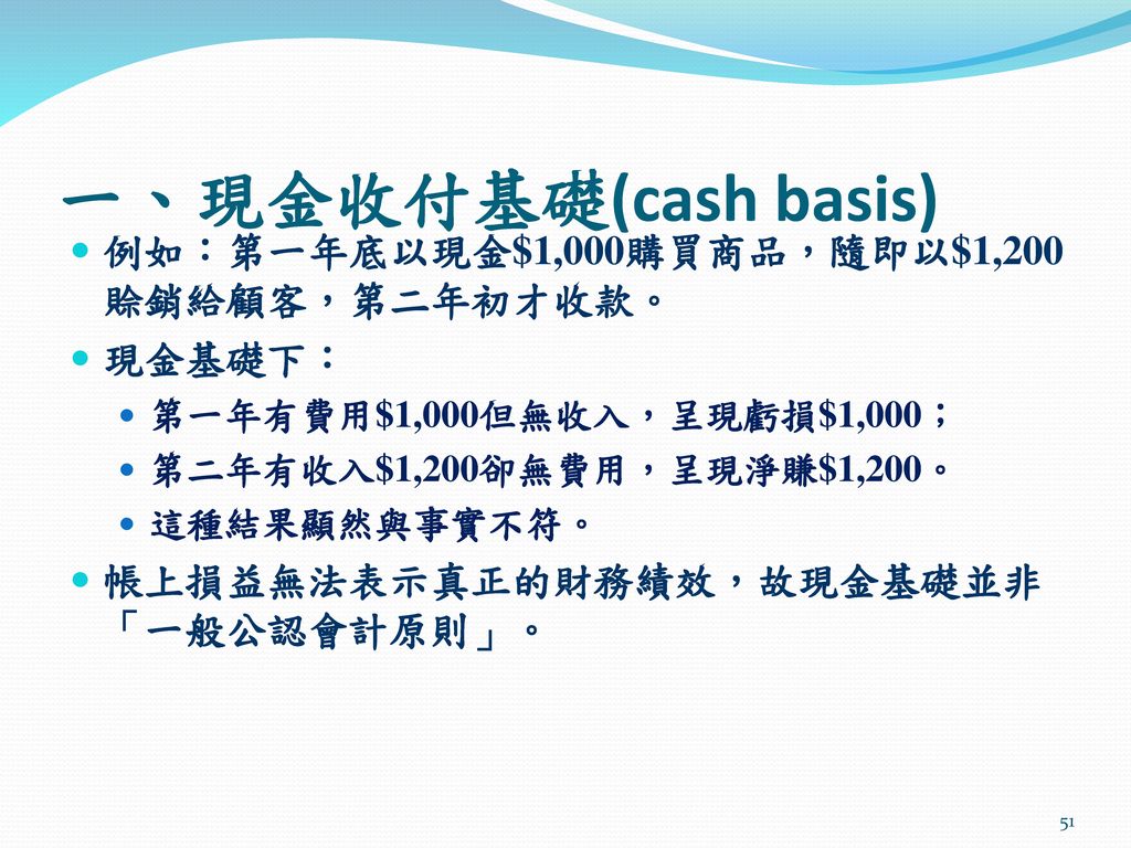 一、現金收付基礎(cash basis) 例如：第一年底以現金$1,000購買商品，隨即以$1,200賒銷給顧客，第二年初才收款。