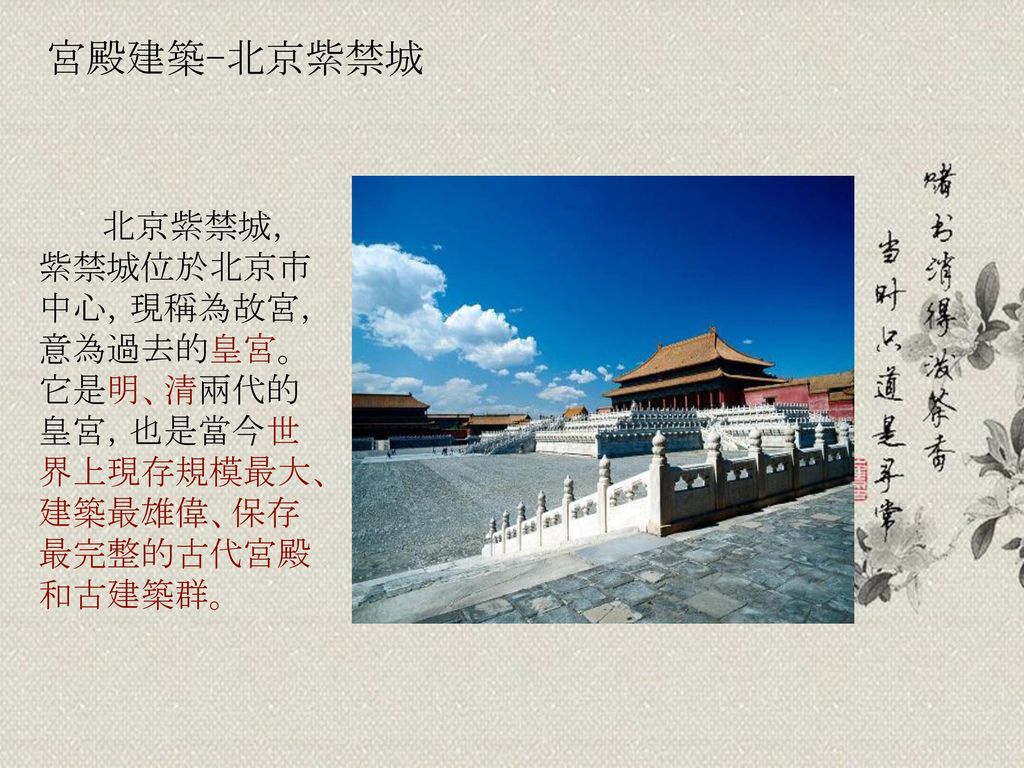 宮殿建築-北京紫禁城 北京紫禁城，紫禁城位於北京市中心，現稱為故宮，意為過去的皇宮。它是明、清兩代的皇宮，也是當今世界上現存規模最大、建築最雄偉、保存最完整的古代宮殿和古建築群。