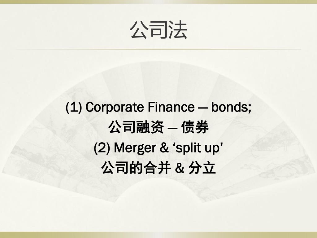 公司法 (1) Corporate Finance — bonds; 公司融资 — 债券 (2) Merger & ‘split up’ 公司的合并 & 分立
