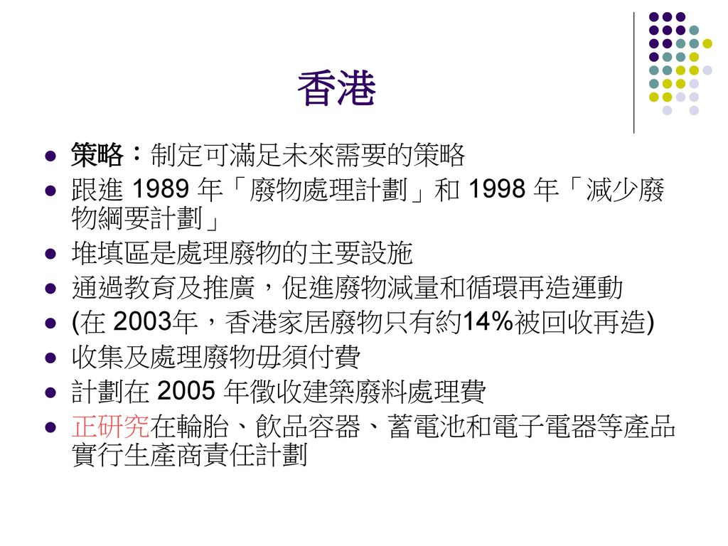 香港 策略：制定可滿足未來需要的策略 跟進 1989 年「廢物處理計劃」和 1998 年「減少廢物綱要計劃」 堆填區是處理廢物的主要設施