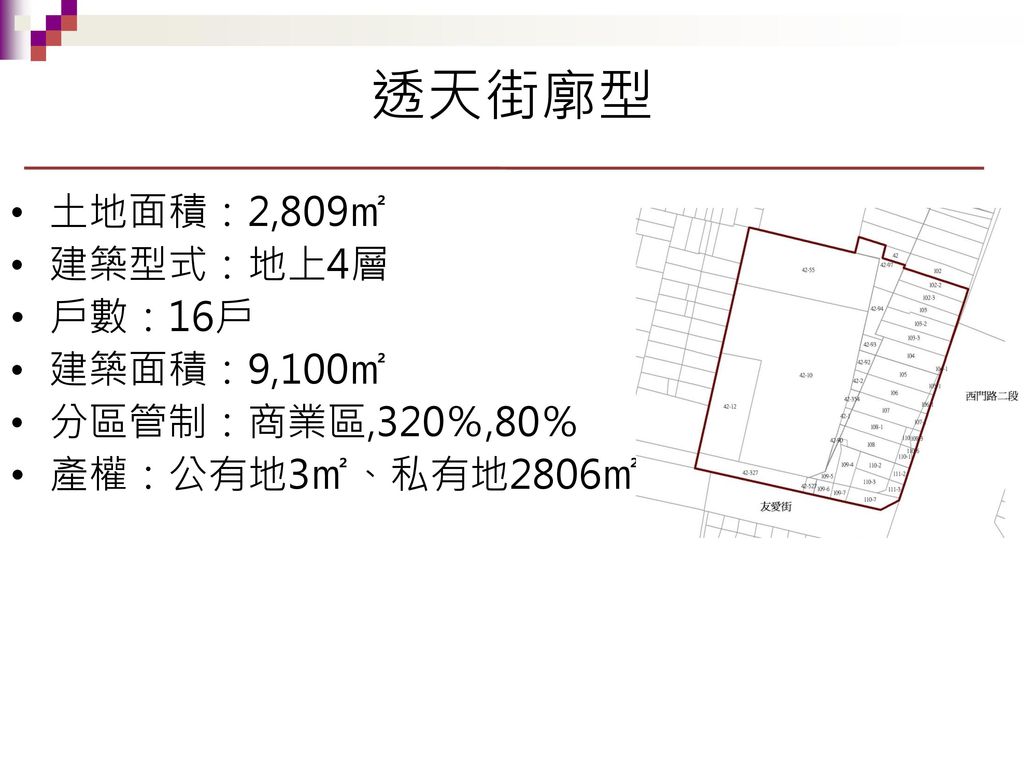透天街廓型 土地面積：2,809㎡ 建築型式：地上4層 戶數：16戶 建築面積：9,100㎡ 分區管制：商業區,320％,80％