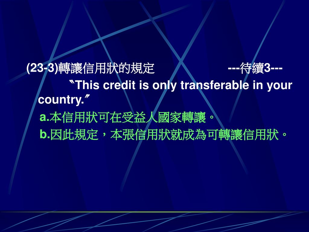 (23-3)轉讓信用狀的規定 ---待續3--- 〝This credit is only transferable in your country.〞 a.本信用狀可在受益人國家轉讓。