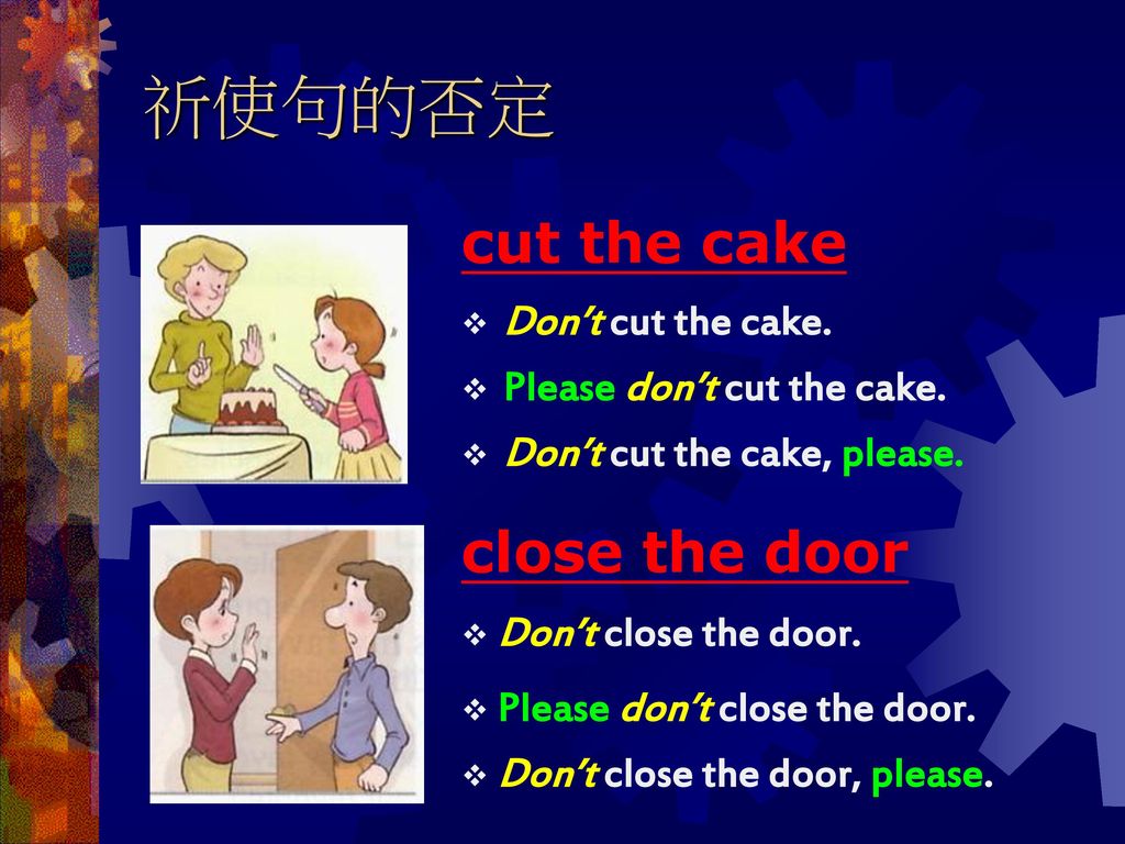 祈使句的否定 cut the cake close the door Don’t cut the cake.